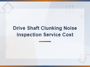 Drive Shaft Clunking Noise: Inspection, Repair & Service Cost Guide