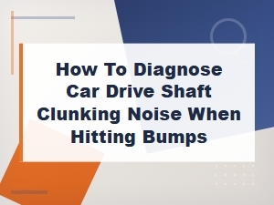 How to Diagnose Drive Shaft Clunking Noise When Hitting Bumps