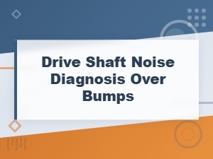 Drive Shaft Noise Diagnosis Over Bumps: Diagnostic Inspection Steps