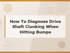 Diagnosing Driveshaft Clunking When Hitting Bumps