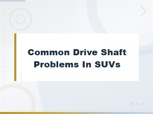 Common Drive Shaft Problems in Suvs and Their Causes