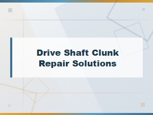 Drive Shaft Clunk Repair Solutions: Common Fault Causes and Fixes