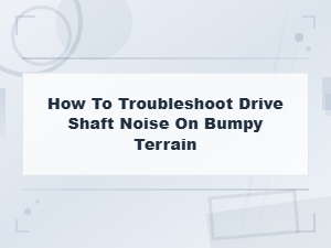 How to Troubleshoot Drive Shaft Noise on Bumpy Terrain