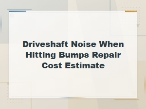 Driveshaft Noise When Hitting Bumps: Causes and Repair Cost Estimates