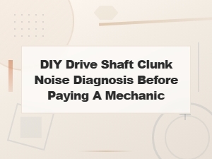 Drive Shaft Clunk Noise Diy Diagnosis and Replacement Cost Guide