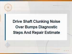 Drive Shaft Clunking Noise Over Bumps: Diagnostic Steps and Repair Cost Guide