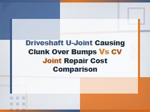 Driveshaft U-Joint Causing Clunk Over Bumps vs Cv Joint Repair Cost Comparison